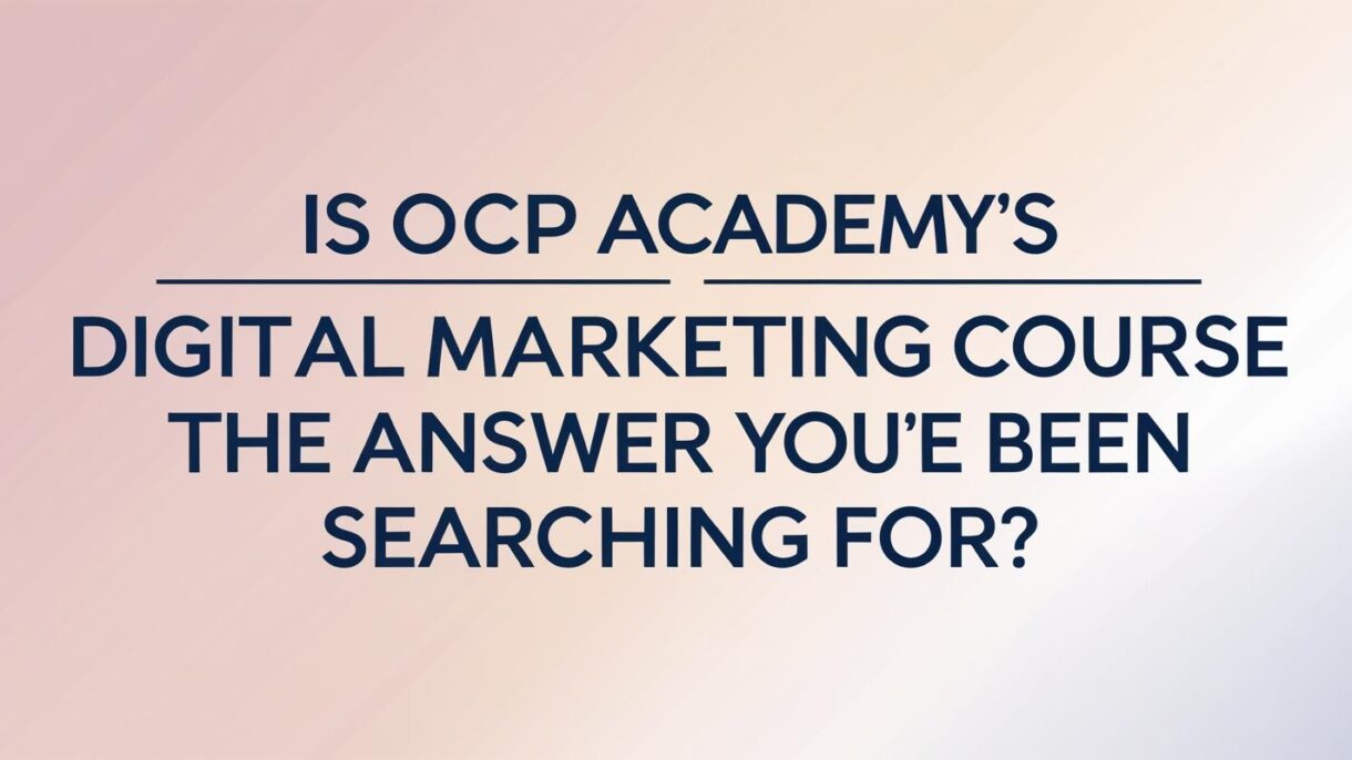 Is OCP Academy’s Digital Marketing Course the Answer You’ve Been Searching For?