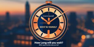 How Long Will You Wait to Invest in Yourself While Opportunities Pass You By?
